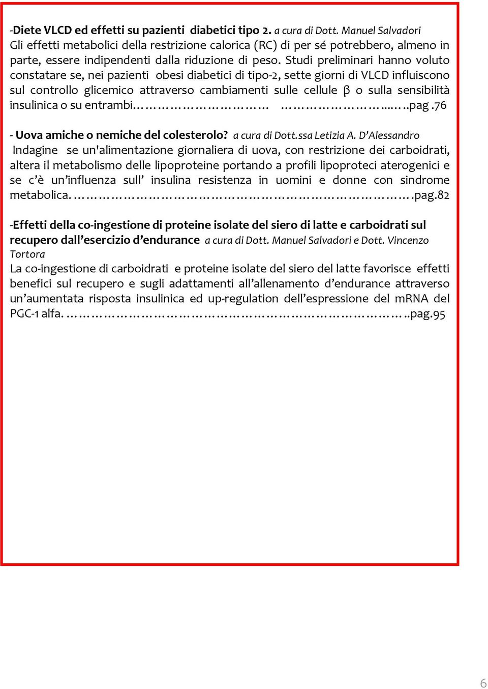 Studi preliminari hanno voluto constatare se, nei pazienti obesi diabetici di tipo-2, sette giorni di VLCD influiscono sul controllo glicemico attraverso cambiamenti sulle cellule β o sulla