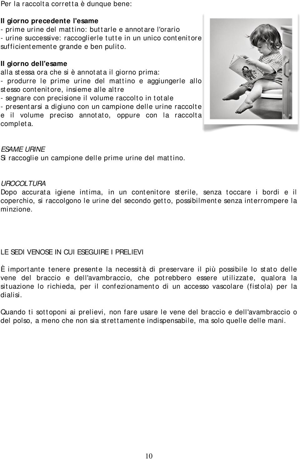 Il giorno dell'esame alla stessa ora che si è annotata il giorno prima: - produrre le prime urine del mattino e aggiungerle allo stesso contenitore, insieme alle altre - segnare con precisione il