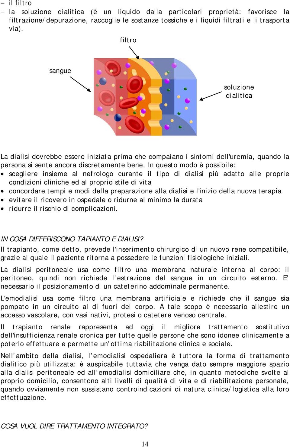 In questo modo è possibile: scegliere insieme al nefrologo curante il tipo di dialisi più adatto alle proprie condizioni cliniche ed al proprio stile di vita concordare tempi e modi della