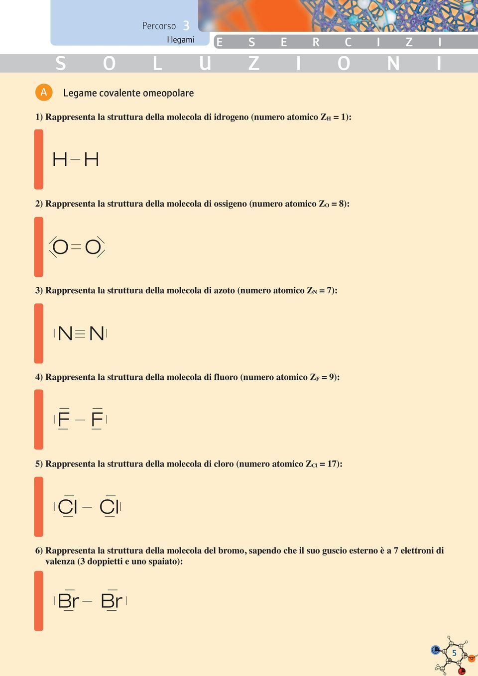 Rappresenta la struttura della molecola di fluoro (numero atomico ZF = 9): F F 5) Rappresenta la struttura della molecola di cloro (numero atomico ZCl