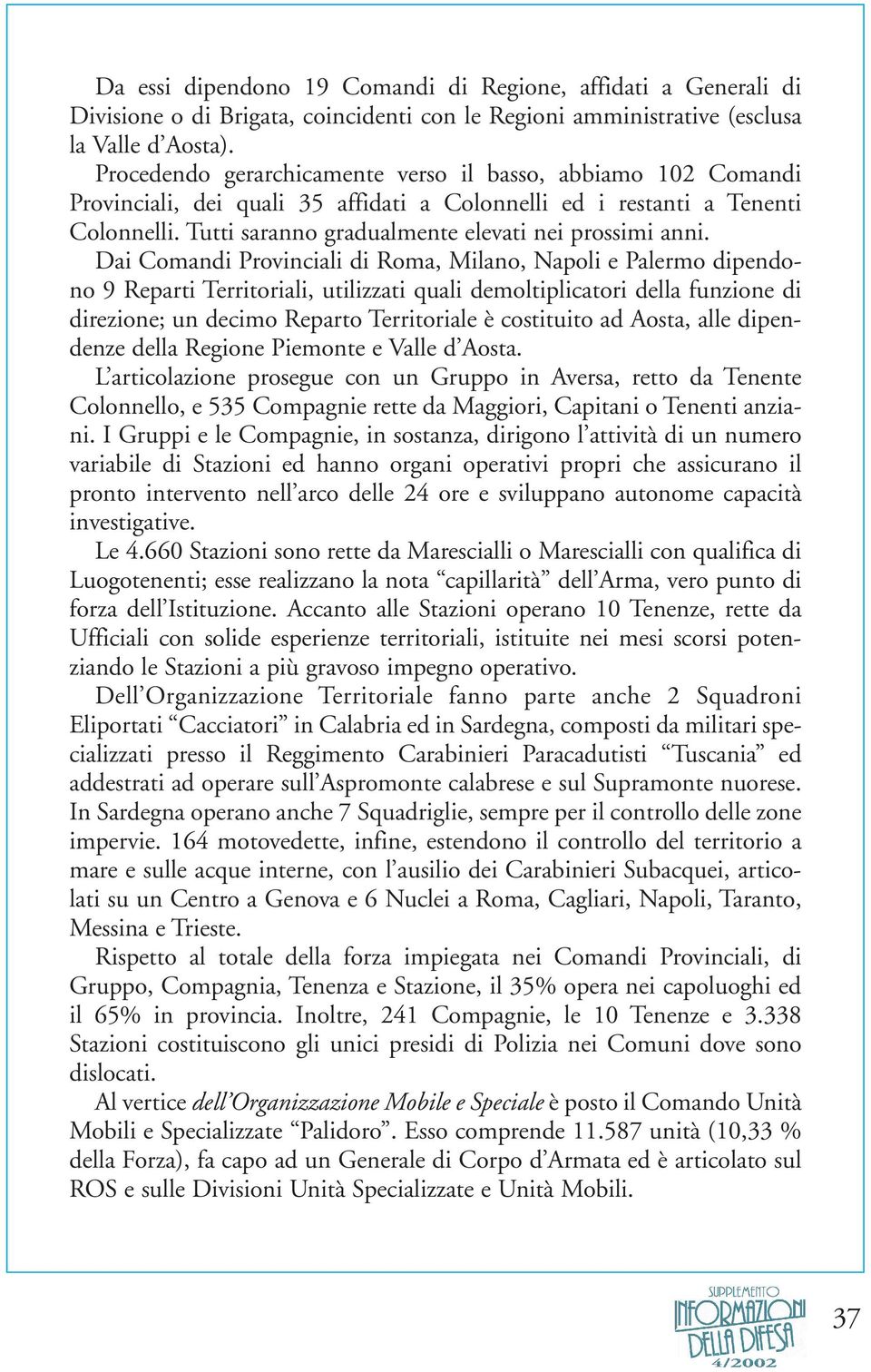 Dai Comandi Provinciali di Roma, Milano, Napoli e Palermo dipendono 9 Reparti Territoriali, utilizzati quali demoltiplicatori della funzione di direzione; un decimo Reparto Territoriale è costituito