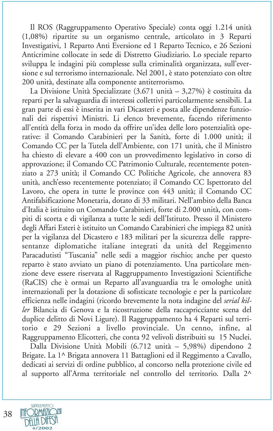 Giudiziario. Lo speciale reparto sviluppa le indagini più complesse sulla criminalità organizzata, sull eversione e sul terrorismo internazionale.