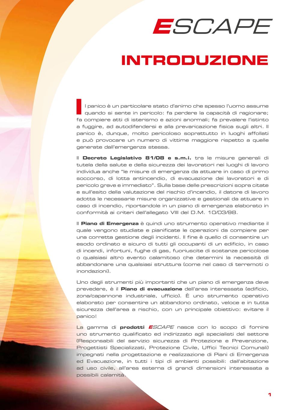 Il panico è, dunque, molto pericoloso soprattutto in luoghi affollati e può provocare un numero di vittime maggiore rispetto a quelle generate dall emergenza stessa. Il Decreto Legislativo 81/08 e s.