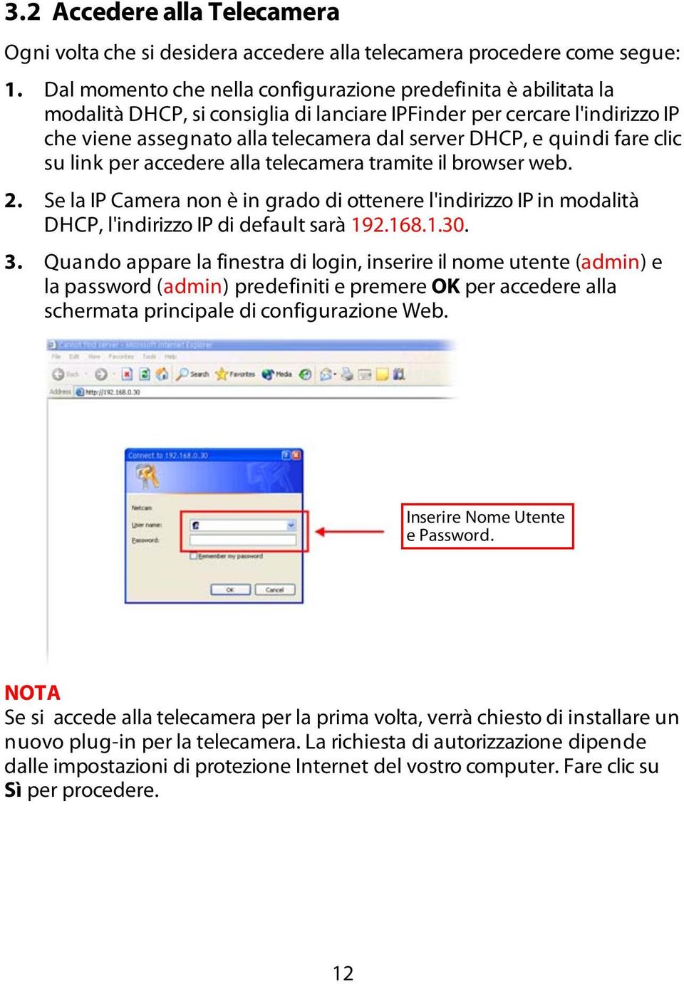 quindi fare clic su link per accedere alla telecamera tramite il browser web. 2. Se la IP Camera non è in grado di ottenere l'indirizzo IP in modalità DHCP, l'indirizzo IP di default sarà 192.168.1.30.