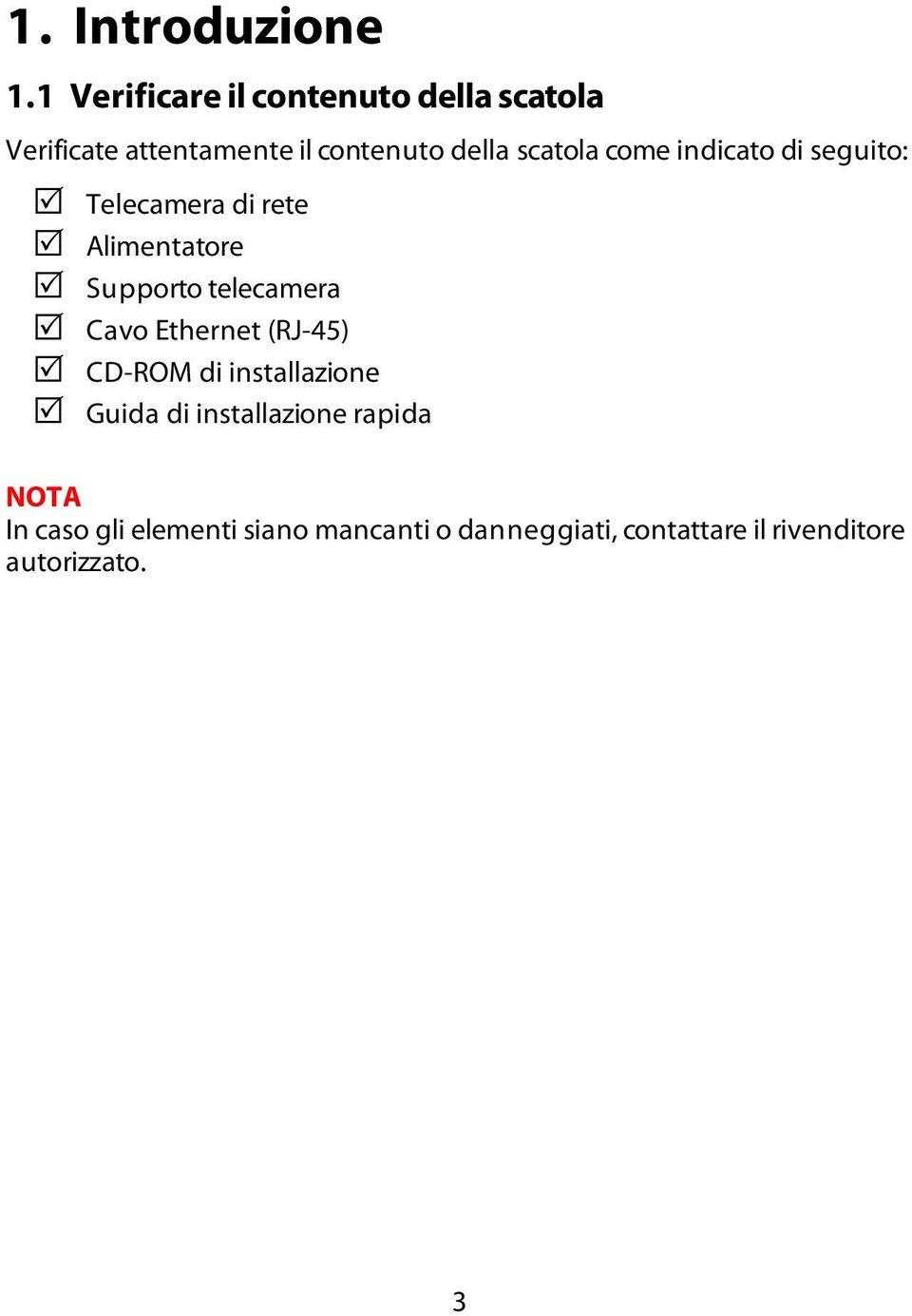 come indicato di seguito:! Telecamera di rete! Alimentatore! Supporto telecamera!