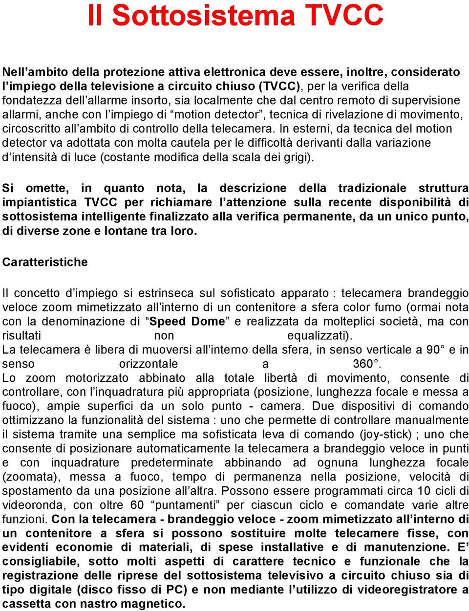 telecamera. In esterni, da tecnica del motion detector va adottata con molta cautela per le difficoltà derivanti dalla variazione d intensità di luce (costante modifica della scala dei grigi).