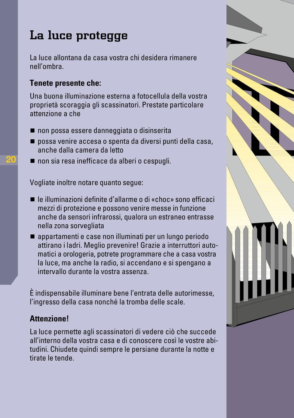 Prestate particolare attenzione a che 20 non possa essere danneggiata o disinserita possa venire accesa o spenta da diversi punti della casa, anche dalla camera da letto non sia resa inefficace da