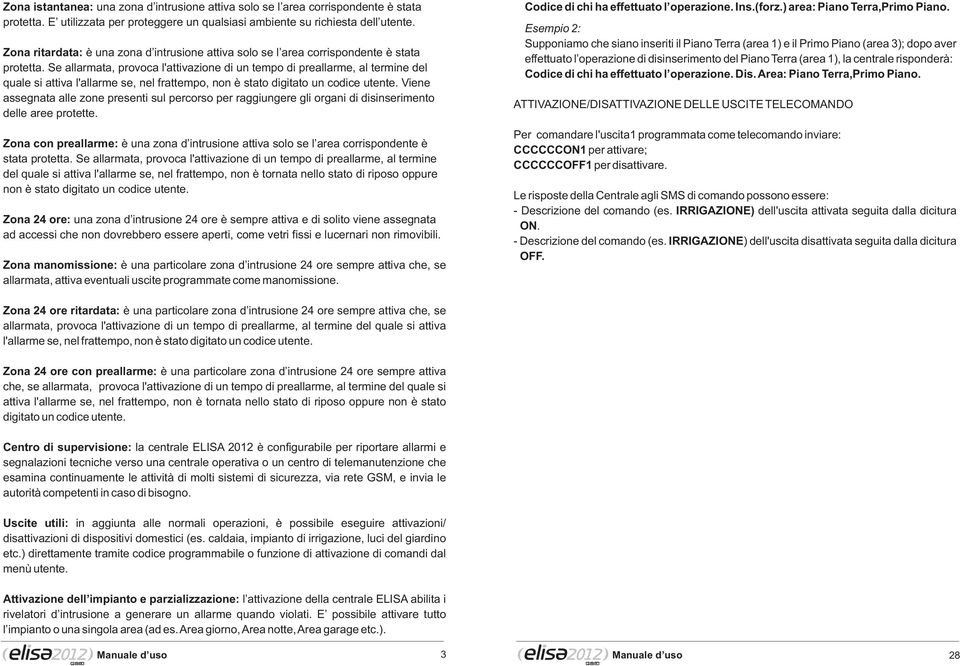 Se allarmata, provoca l'attivazione di un tempo di preallarme, al termine del quale si attiva l'allarme se, nel frattempo, non è stato digitato un codice utente.