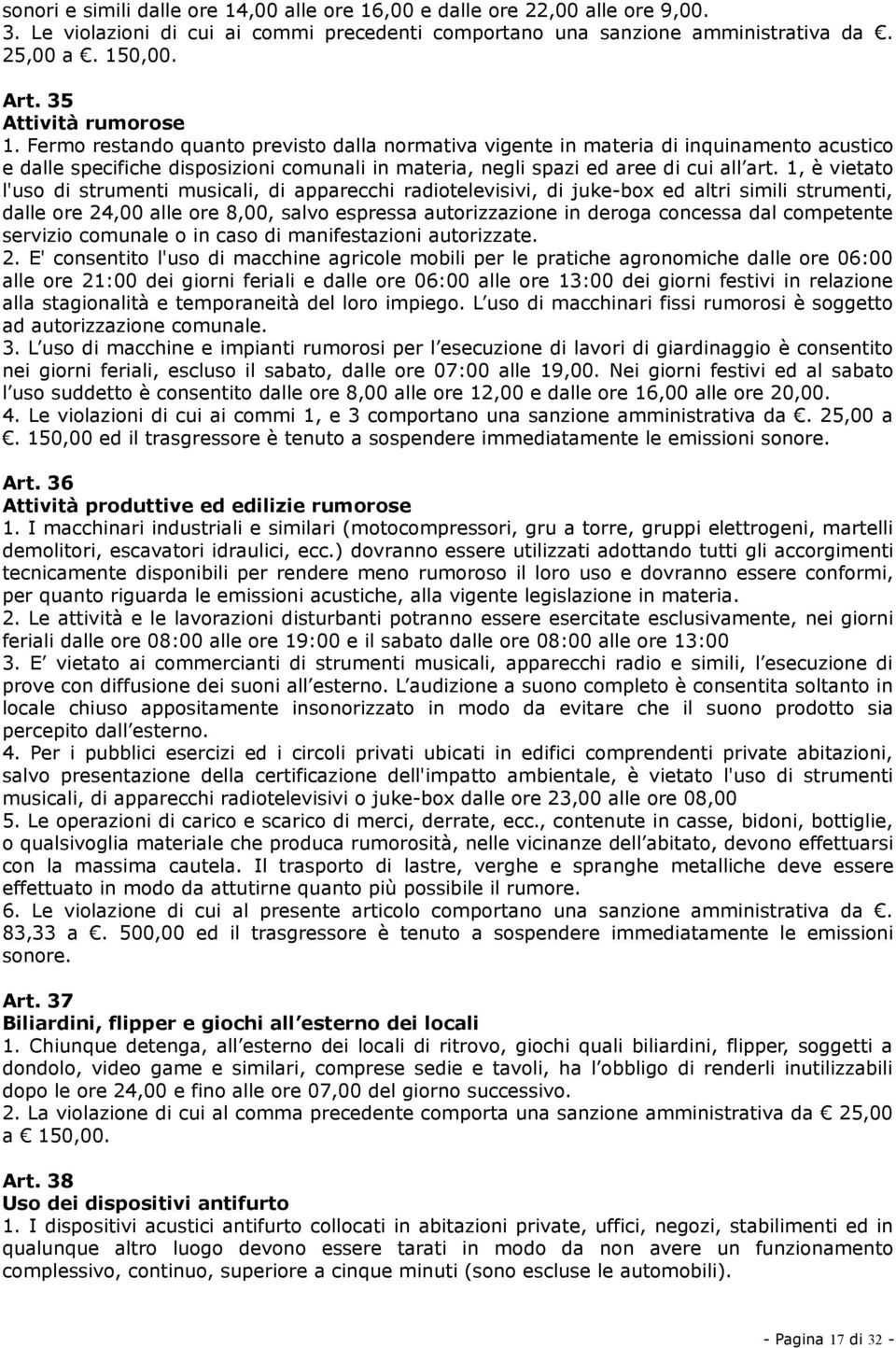 Fermo restando quanto previsto dalla normativa vigente in materia di inquinamento acustico e dalle specifiche disposizioni comunali in materia, negli spazi ed aree di cui all art.