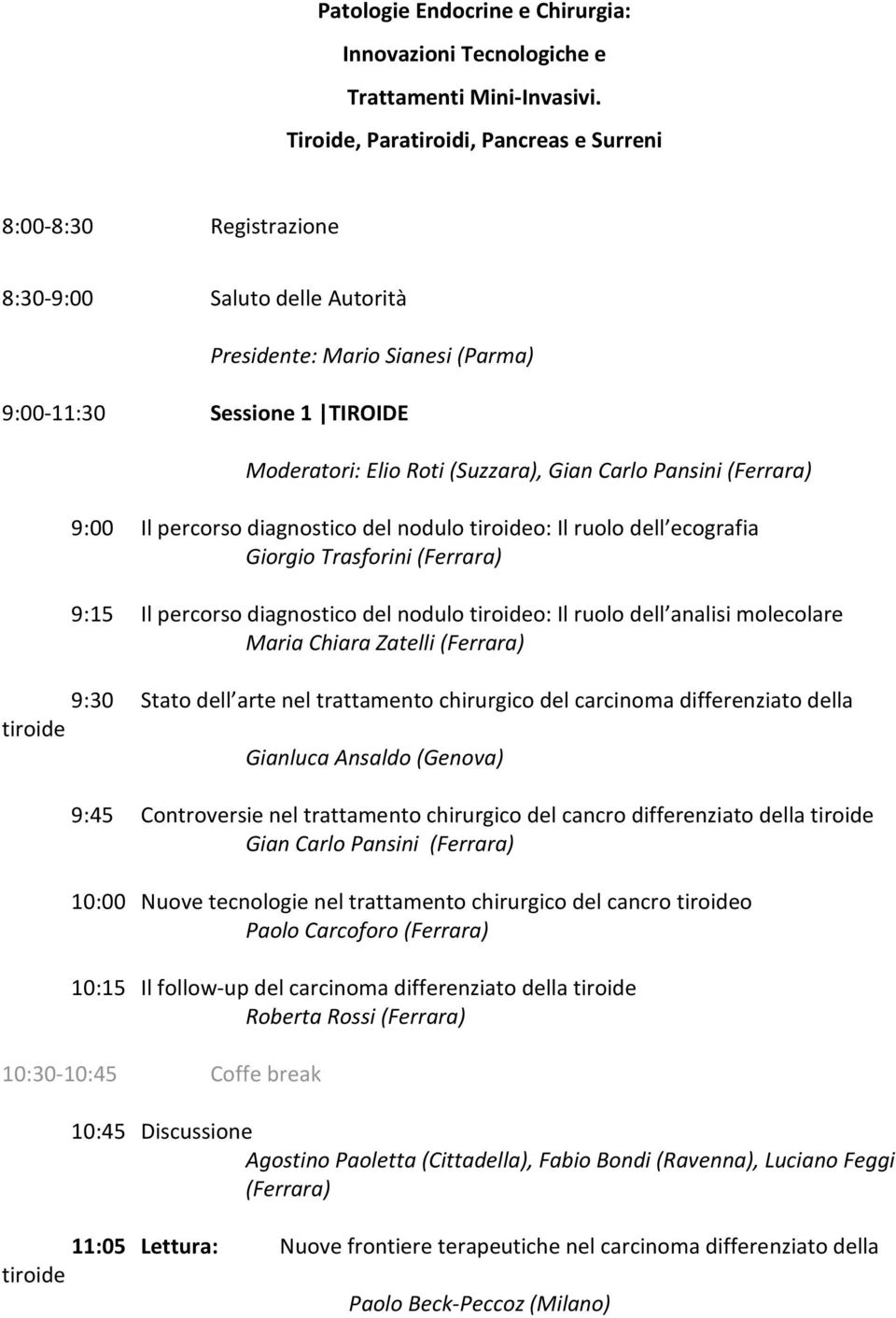 Carlo Pansini (Ferrara) 9:00 Il percorso diagnostico del nodulo tiroideo: Il ruolo dell ecografia Giorgio Trasforini (Ferrara) 9:15 Il percorso diagnostico del nodulo tiroideo: Il ruolo dell analisi