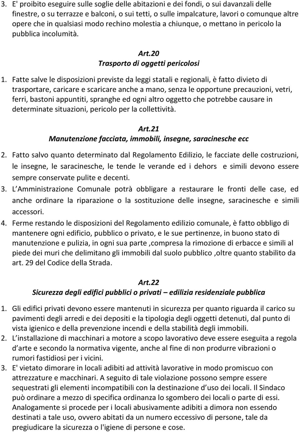 Fatte salve le disposizioni previste da leggi statali e regionali, è fatto divieto di trasportare, caricare e scaricare anche a mano, senza le opportune precauzioni, vetri, ferri, bastoni appuntiti,