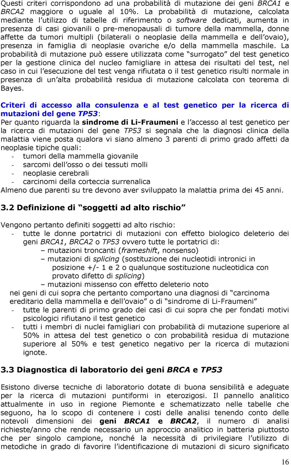 affette da tumori multipli (bilaterali o neoplasie della mammella e dell ovaio), presenza in famiglia di neoplasie ovariche e/o della mammella maschile.