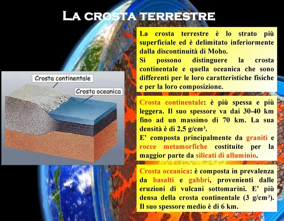 Crosta continentale: è più spessa e più leggera. Il suo spessore va dai 30-40 km fino ad un massimo di 70 km. La sua densità è di 2,5 g/cm 3.