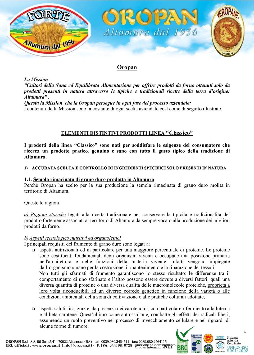 ELEMENTI DISTINTIVI PRODOTTI LINEA Classico I prodotti della linea Classico sono nati per soddisfare le esigenze del consumatore che ricerca un prodotto pratico, genuino e sano con tutto il gusto