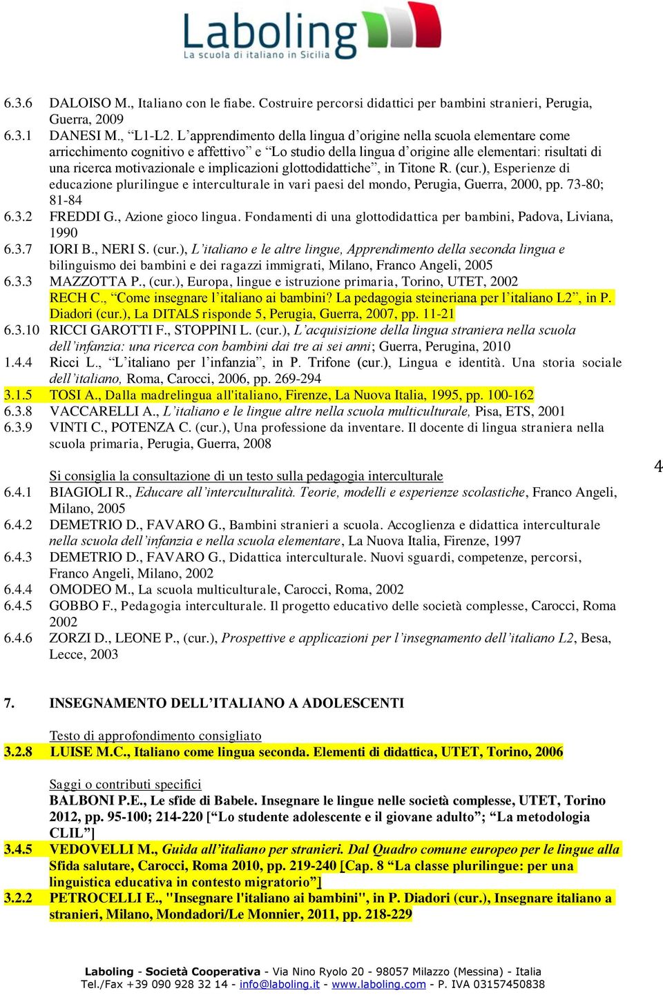 implicazioni glottodidattiche, in Titone R. (cur.), Esperienze di educazione plurilingue e interculturale in vari paesi del mondo, Perugia, Guerra, 2000, pp. 73-80; 81-84 6.3.2 FREDDI G.