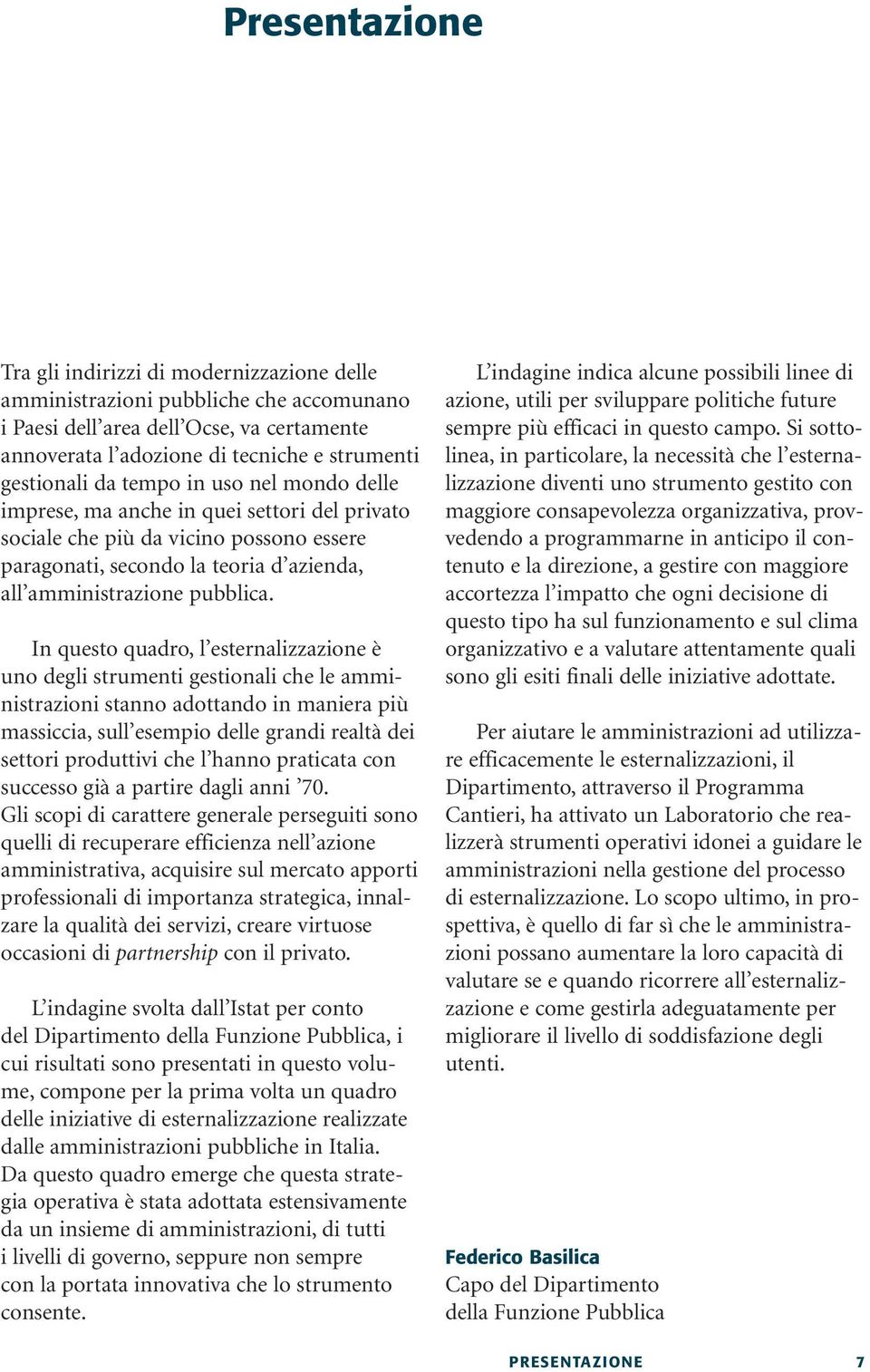 In questo quadro, l esternalizzazione è uno degli strumenti gestionali che le amministrazioni stanno adottando in maniera più massiccia, sull esempio delle grandi realtà dei settori produttivi che l