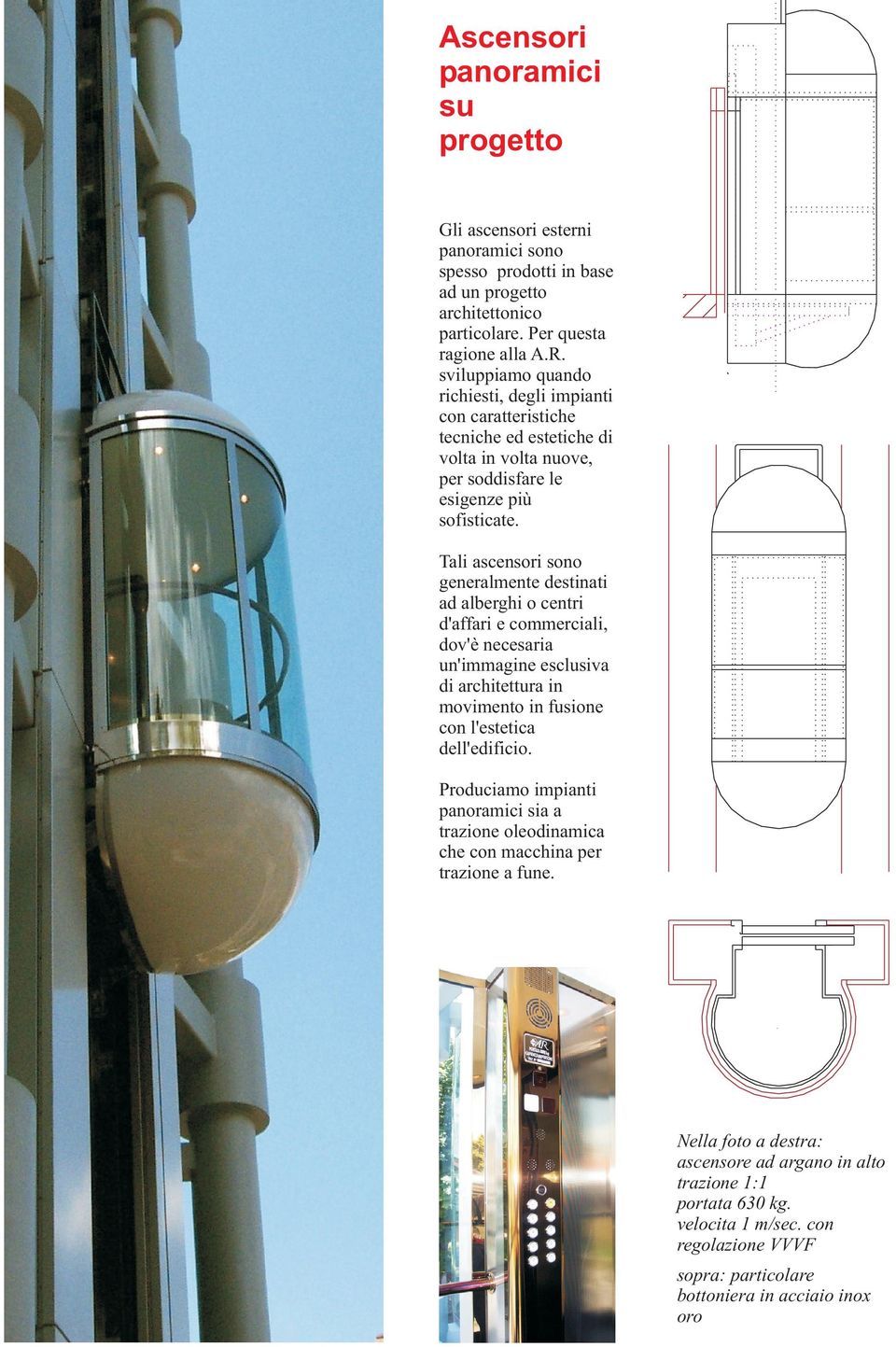 Tali ascensori sono generalmente destinati ad alberghi o centri d'affari e commerciali, dov'è necesaria un'immagine esclusiva di architettura in movimento in fusione con l'estetica dell'edificio.