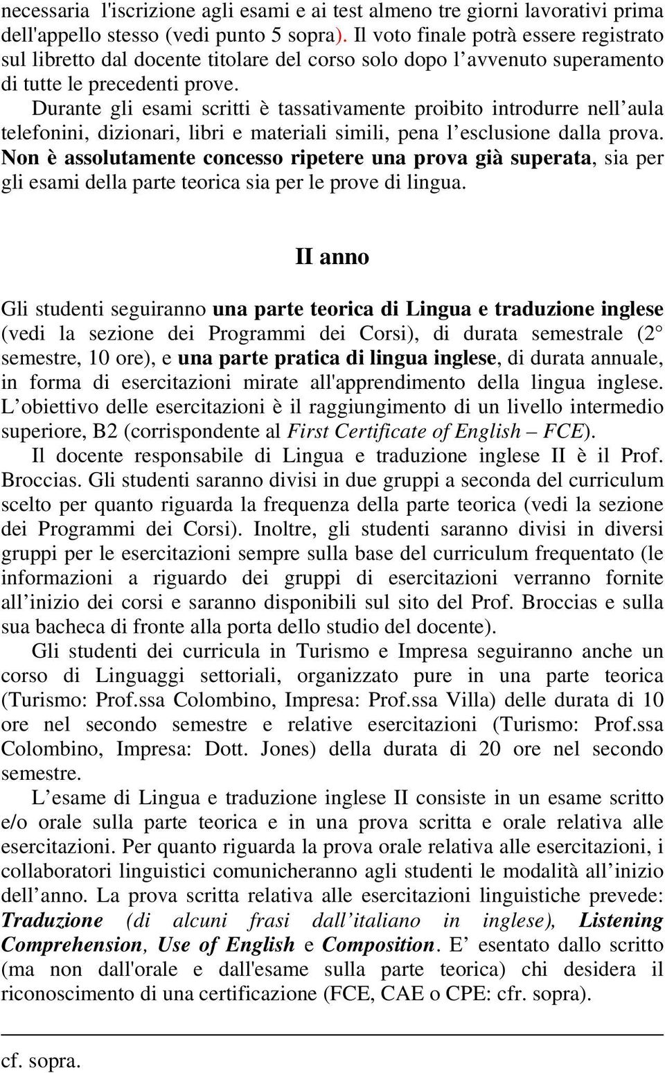 Durante gli esami scritti è tassativamente proibito introdurre nell aula telefonini, dizionari, libri e materiali simili, pena l esclusione dalla prova.