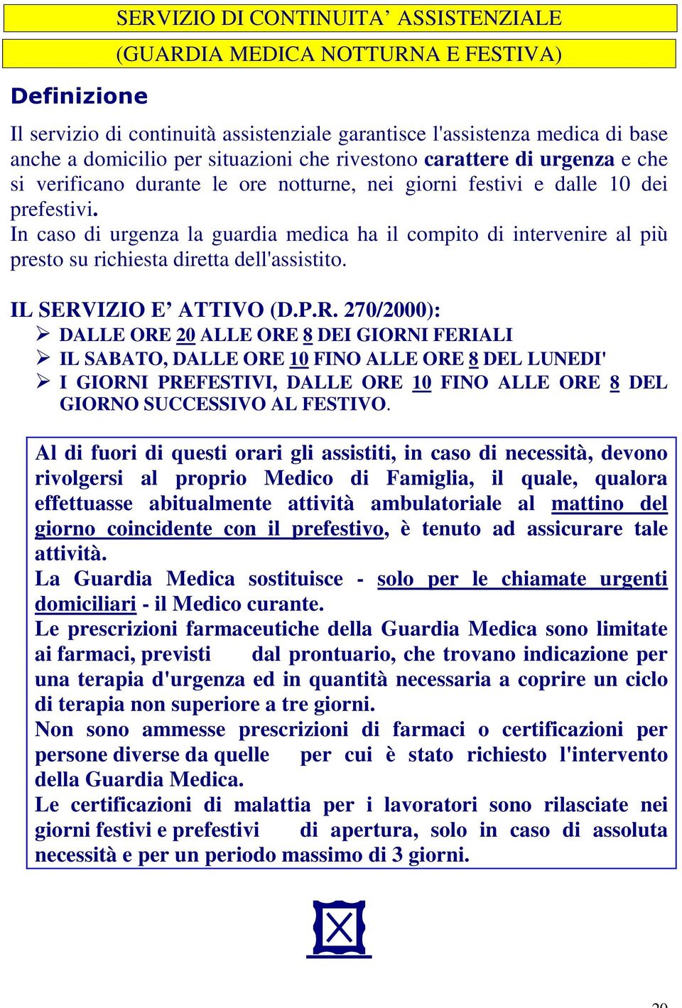 In caso di urgenza la guardia medica ha il compito di intervenire al più presto su richiesta diretta dell'assistito. IL SERV