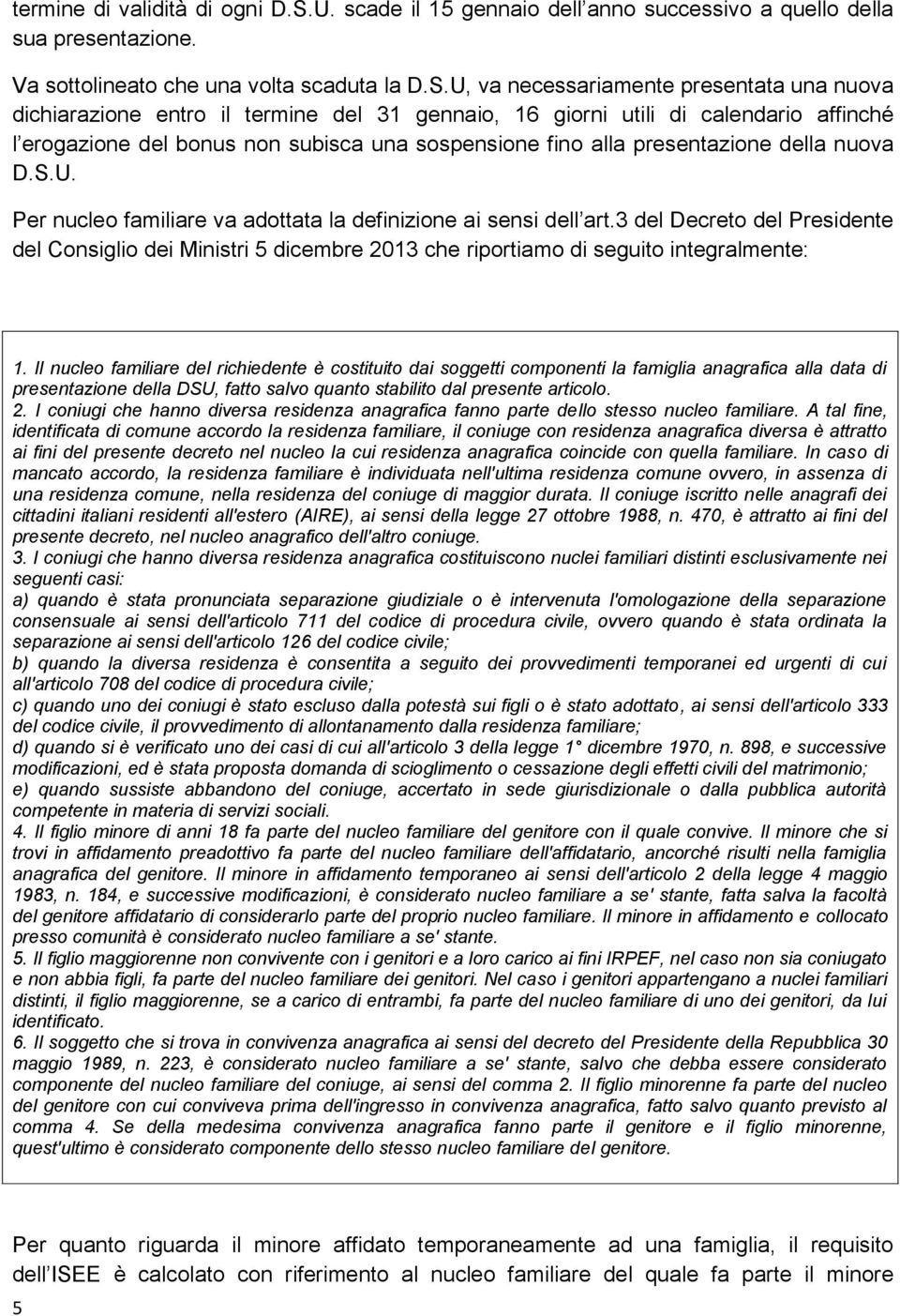 U, va necessariamente presentata una nuova dichiarazione entro il termine del 31 gennaio, 16 giorni utili di calendario affinché l erogazione del bonus non subisca una sospensione fino alla