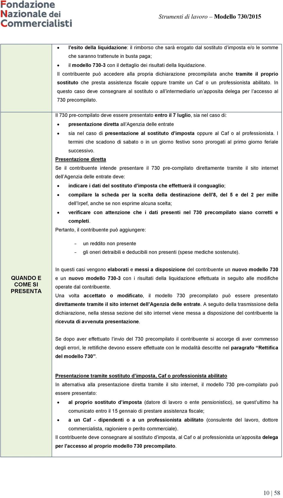 In questo caso deve consegnare al sostituto o all intermediario un apposita delega per l accesso al 730 precompilato.