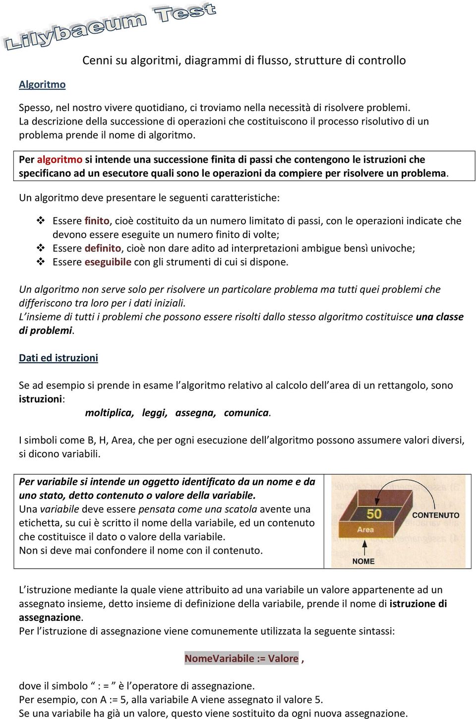 Per algoritmo si intende una successione finita di passi che contengono le istruzioni che specificano ad un esecutore quali sono le operazioni da compiere per risolvere un problema.