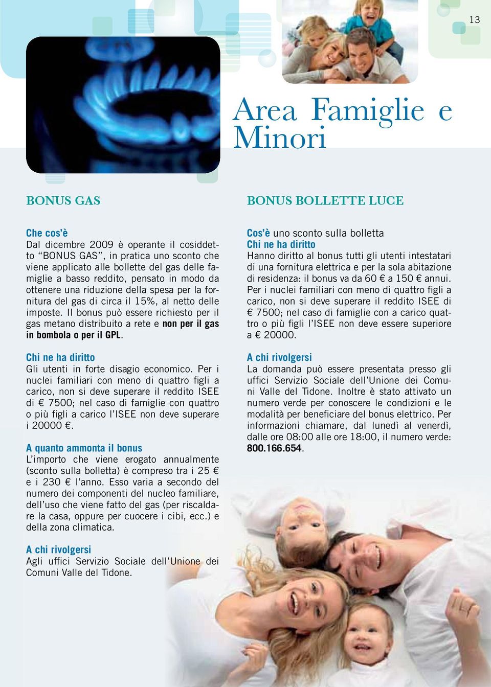 Il bonus può essere richiesto per il gas metano distribuito a rete e non per il gas in bombola o per il GPL. Chi ne ha diritto Gli utenti in forte disagio economico.