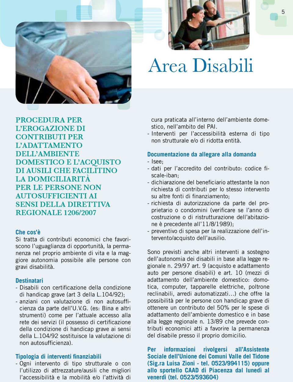 possibile alle persone con gravi disabilità. Destinatari - Disabili con certificazione della condizione di handicap grave (art 3 della L.