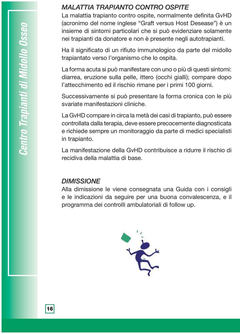 Ha il significato di un rifiuto immunologico da parte del midollo trapiantato verso l organismo che lo ospita.