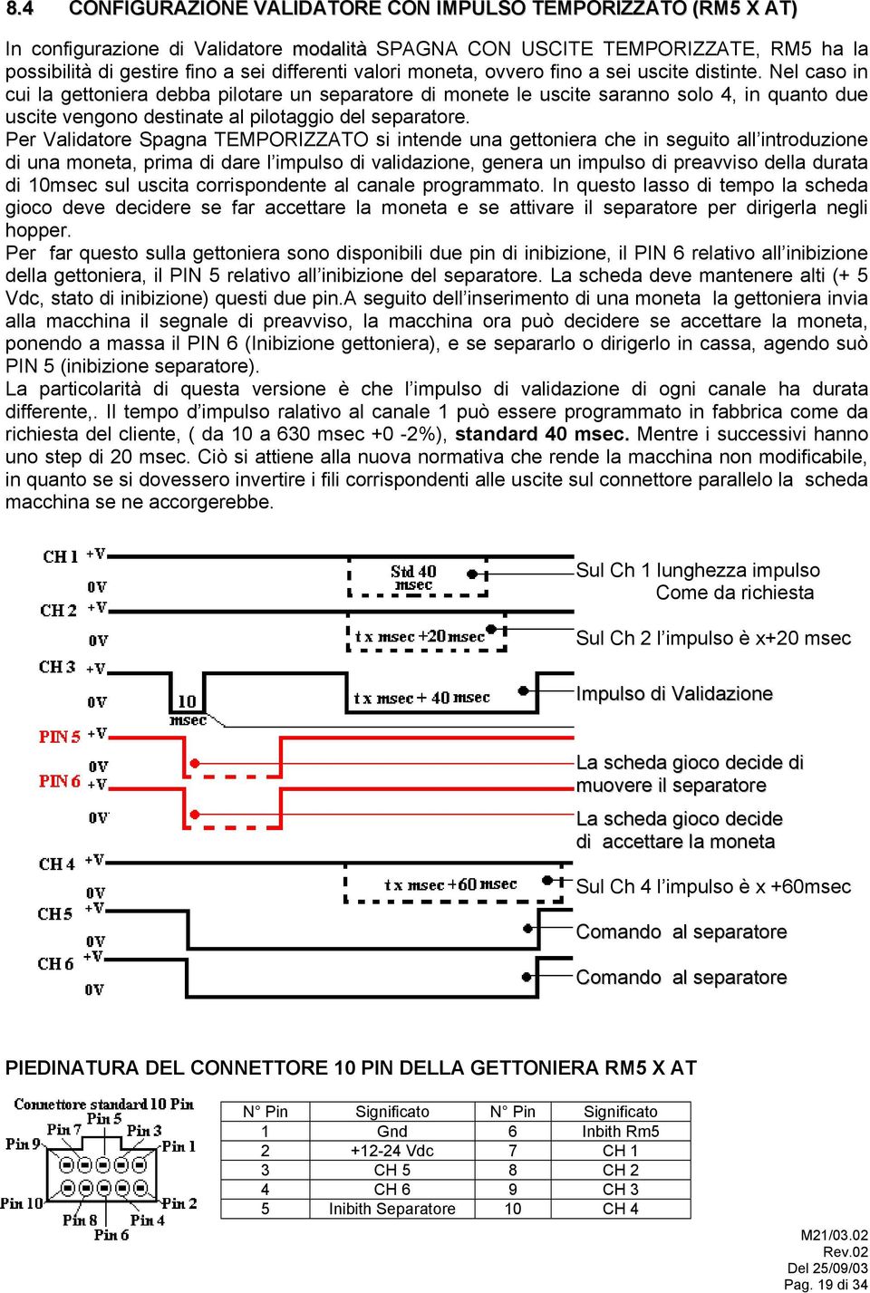 Nel caso in cui la gettoniera debba pilotare un separatore di monete le uscite saranno solo 4, in quanto due uscite vengono destinate al pilotaggio del separatore.