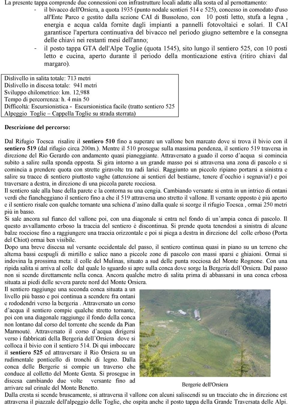 Il CAI garantisce l'apertura continuativa del bivacco nel periodo giugno settembre e la consegna delle chiavi nei restanti mesi dell'anno; - il posto tappa GTA dell'alpe Toglie (quota 1545), sito