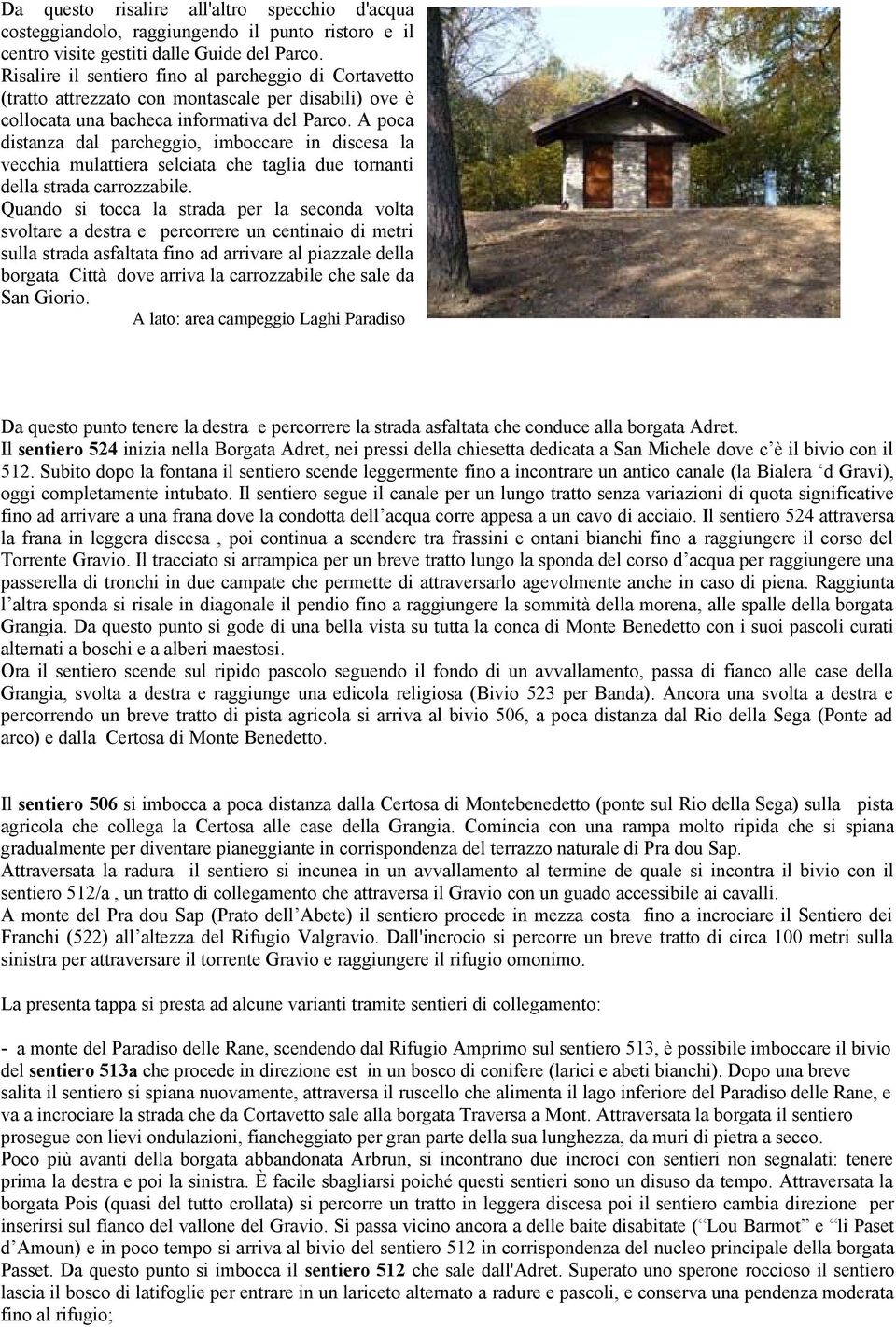 A poca distanza dal parcheggio, imboccare in discesa la vecchia mulattiera selciata che taglia due tornanti della strada carrozzabile.