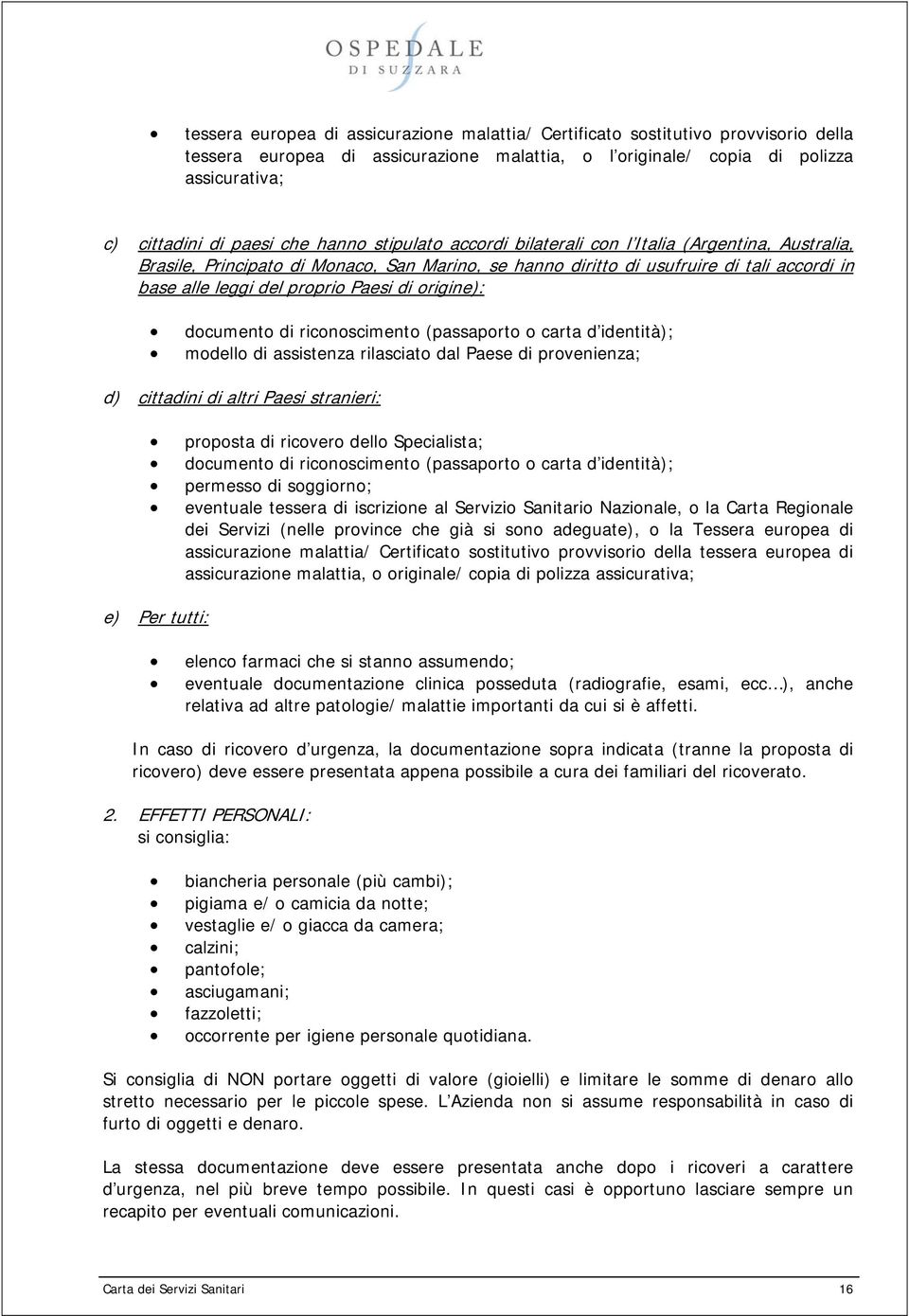 origine): documento di riconoscimento (passaporto o carta d identità); modello di assistenza rilasciato dal Paese di provenienza; d) cittadini di altri Paesi stranieri: proposta di ricovero dello