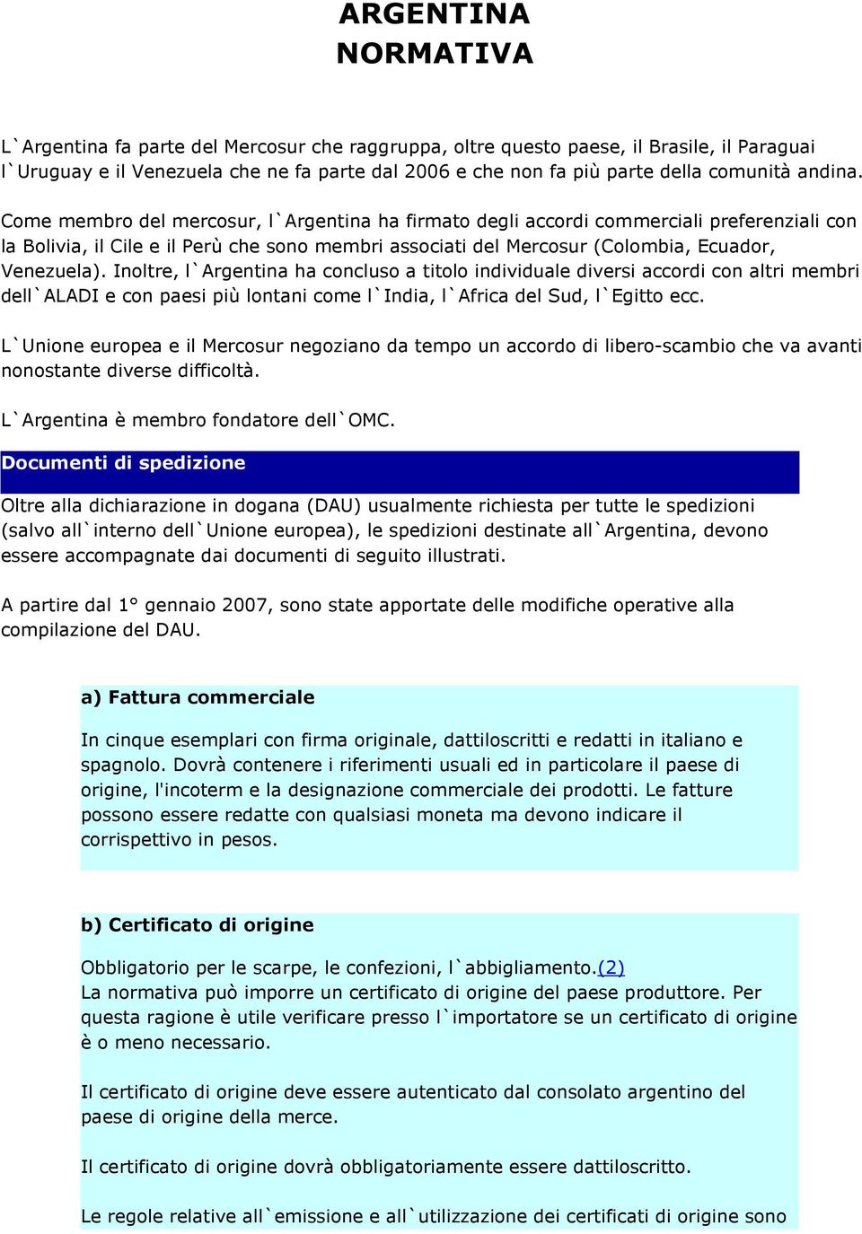 Come membro del mercosur, l`argentina ha firmato degli accordi commerciali preferenziali con la Bolivia, il Cile e il Perù che sono membri associati del Mercosur (Colombia, Ecuador, Venezuela).