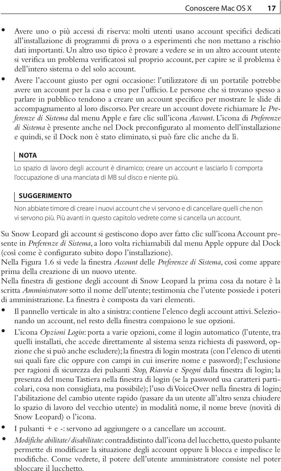 Un altro uso tipico è provare a vedere se in un altro account utente si verifica un problema verificatosi sul proprio account, per capire se il problema è dell intero sistema o del solo account.