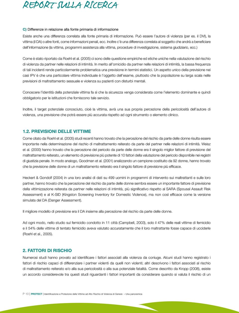 Inoltre c è una differenza correlata al soggetto che andrà a beneficiare dell informazione (la vittima, programmi assistenza alla vittima, procedure di investigazione, sistema giudiziario, ecc.