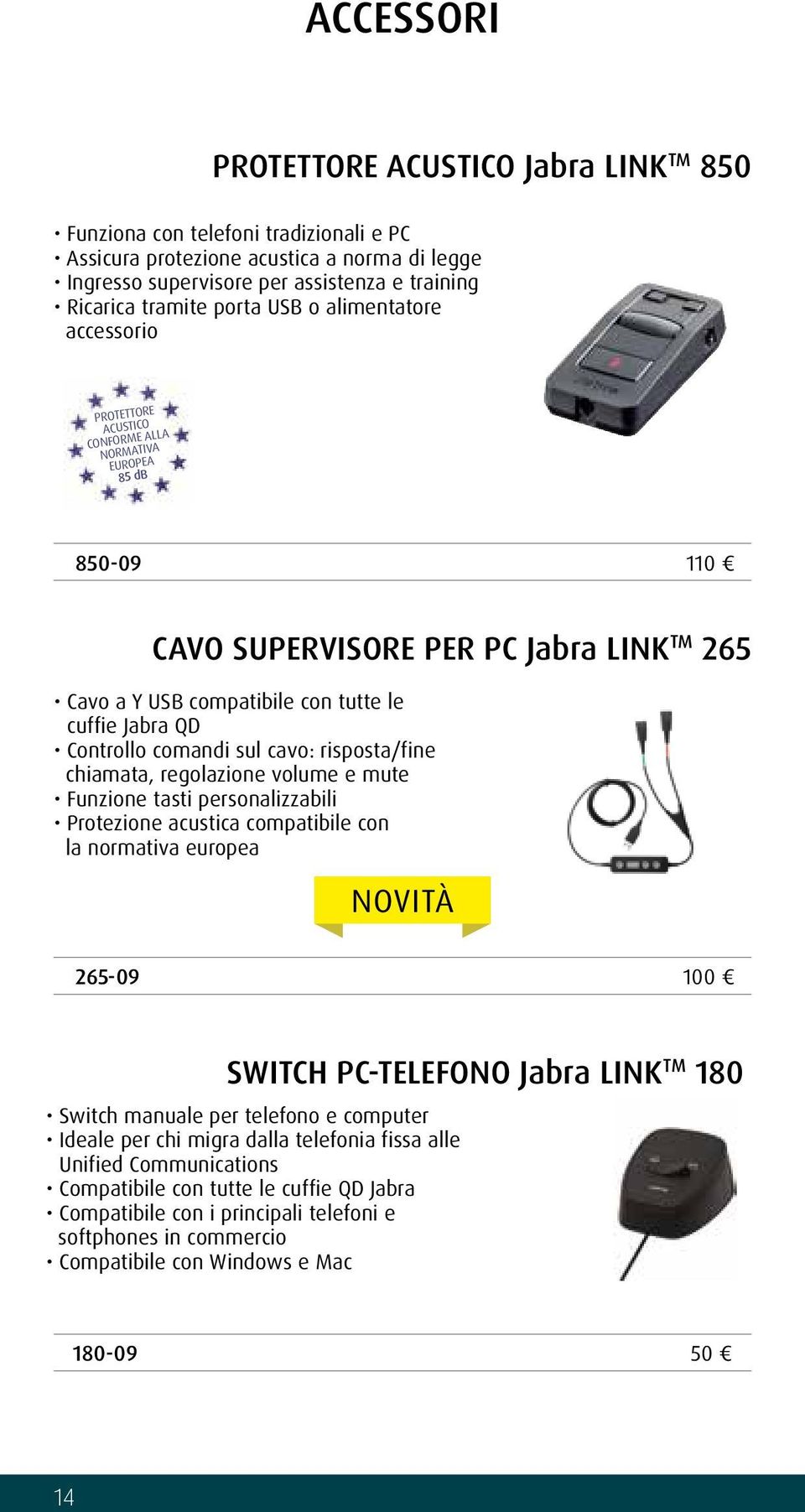 QD Controllo comandi sul cavo: risposta/fine chiamata, regolazione volume e mute Funzione tasti personalizzabili Protezione acustica compatibile con la normativa europea NOVITÀ 265-09 100 SWITCH