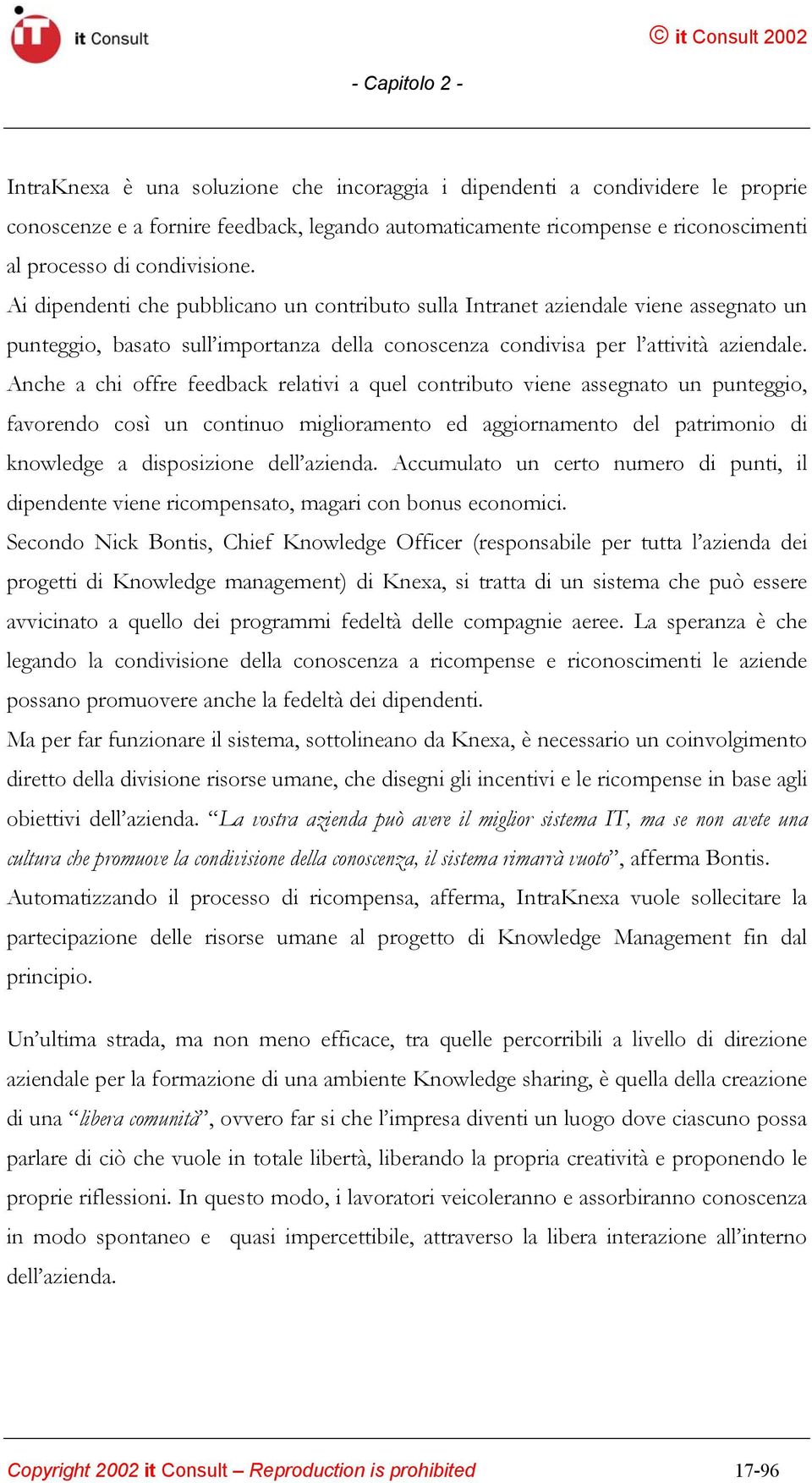 Anche a chi offre feedback relativi a quel contributo viene assegnato un punteggio, favorendo così un continuo miglioramento ed aggiornamento del patrimonio di knowledge a disposizione dell azienda.