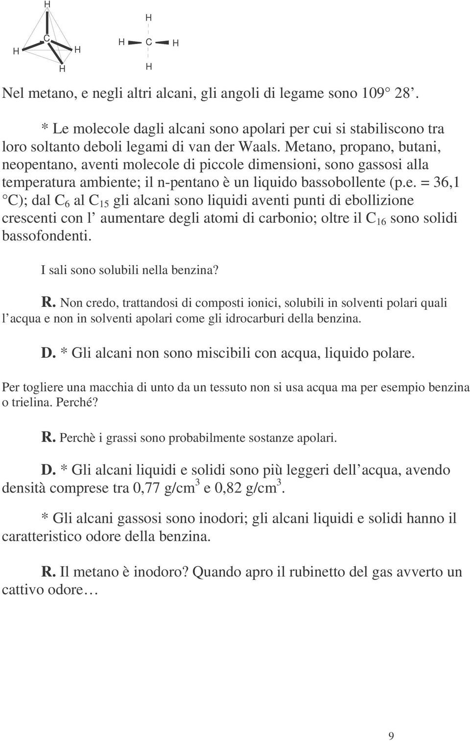 I sali sono solubili nella benzina? R. Non credo, trattandosi di composti ionici, solubili in solventi polari quali l acqua e non in solventi apolari come gli idrocarburi della benzina. D.