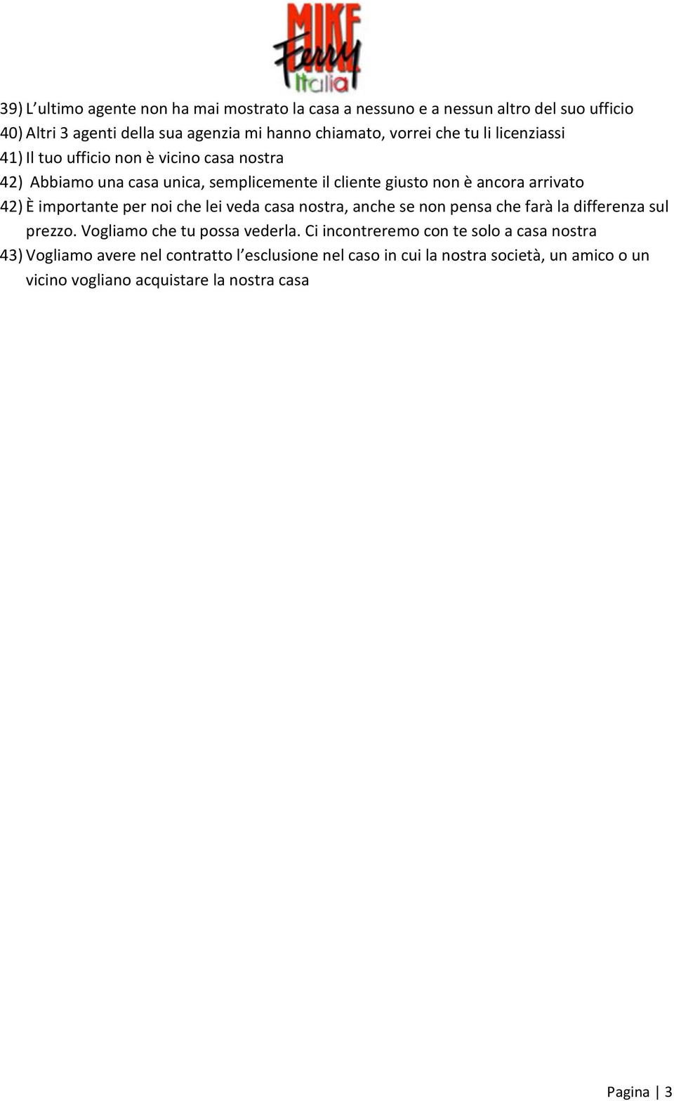 importante per noi che lei veda casa nostra, anche se non pensa che farà la differenza sul prezzo. Vogliamo che tu possa vederla.