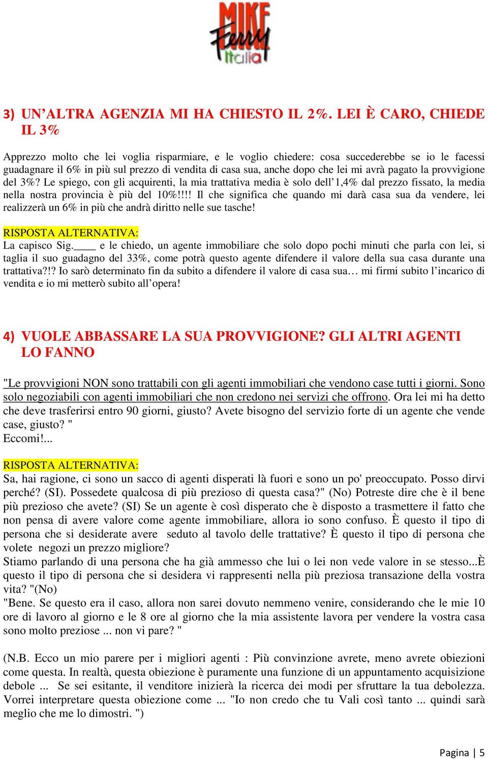 lei mi avrà pagato la provvigione del 3%? Le spiego, con gli acquirenti, la mia trattativa media è solo dell 1,4% dal prezzo fissato, la media nella nostra provincia è più del 10%!