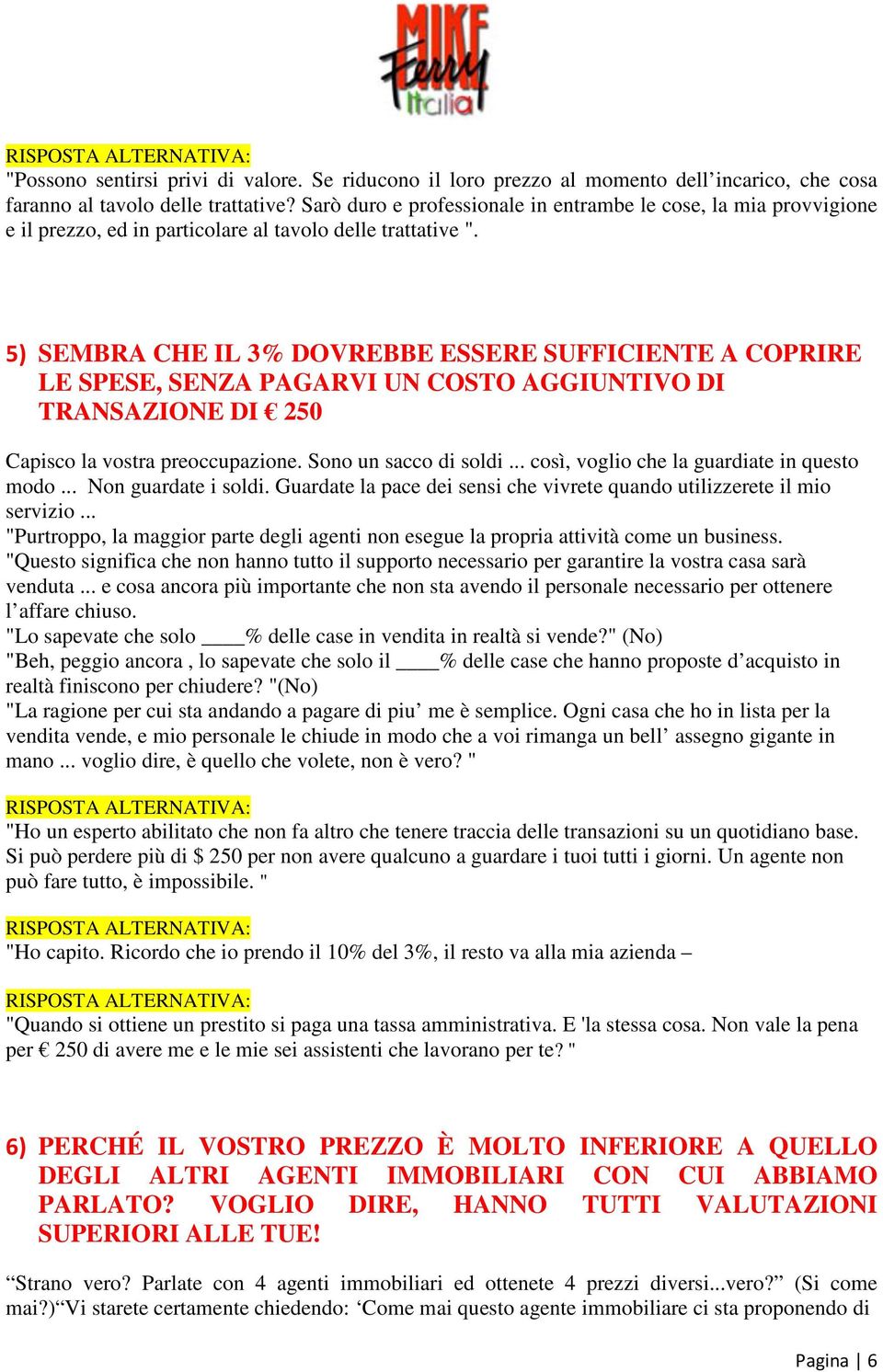 5) SEMBRA CHE IL 3% DOVREBBE ESSERE SUFFICIENTE A COPRIRE LE SPESE, SENZA PAGARVI UN COSTO AGGIUNTIVO DI TRANSAZIONE DI 250 Capisco la vostra preoccupazione. Sono un sacco di soldi.