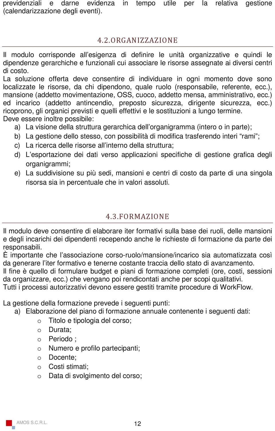 La soluzione offerta deve consentire di individuare in ogni momento dove sono localizzate le risorse, da chi dipendono, quale ruolo (responsabile, referente, ecc.