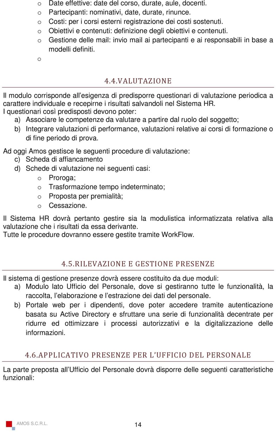 4.VALUTAZIONE Il modulo corrisponde all esigenza di predisporre questionari di valutazione periodica a carattere individuale e recepirne i risultati salvandoli nel Sistema HR.