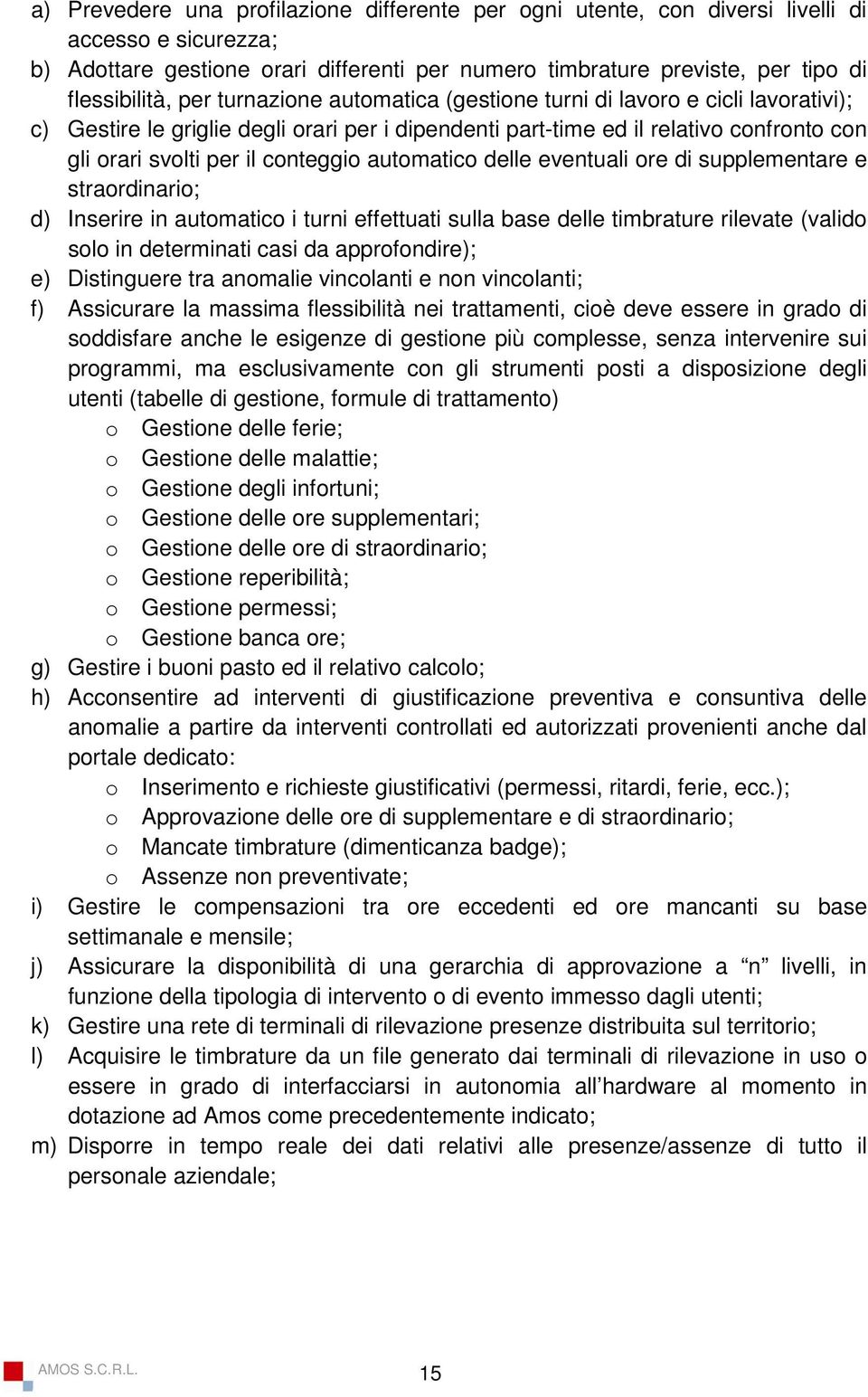 automatico delle eventuali ore di supplementare e straordinario; d) Inserire in automatico i turni effettuati sulla base delle timbrature rilevate (valido solo in determinati casi da approfondire);