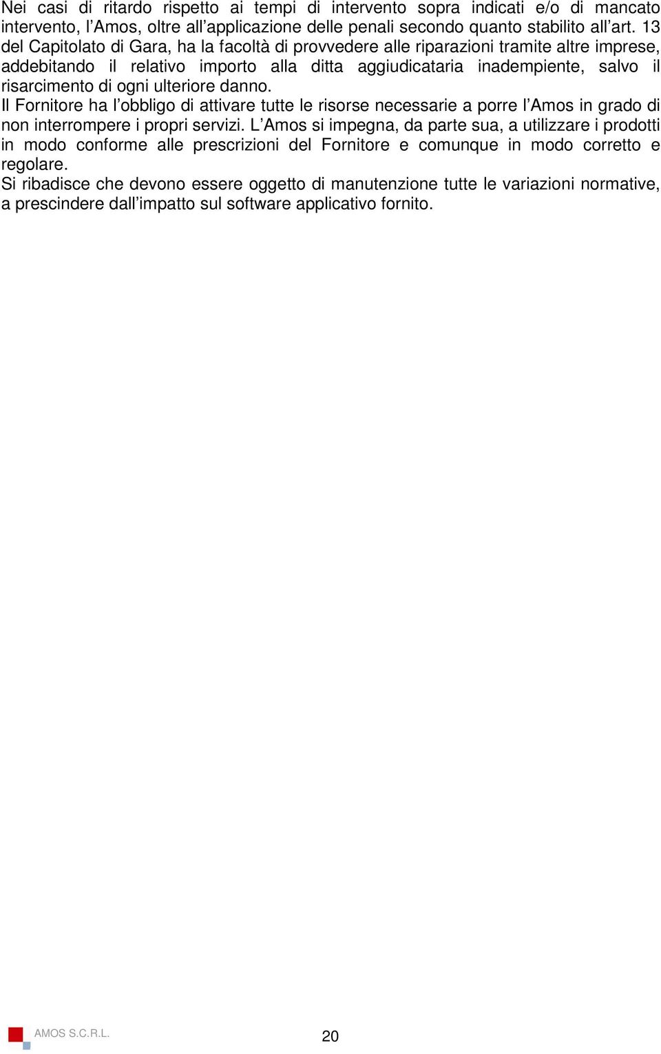 ulteriore danno. Il Fornitore ha l obbligo di attivare tutte le risorse necessarie a porre l Amos in grado di non interrompere i propri servizi.