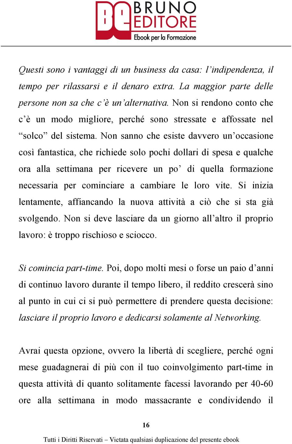 Non sanno che esiste davvero un occasione così fantastica, che richiede solo pochi dollari di spesa e qualche ora alla settimana per ricevere un po di quella formazione necessaria per cominciare a