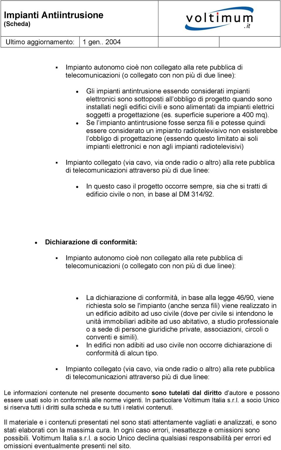 Se l impianto antintrusione fosse senza fili e potesse quindi essere considerato un impianto radiotelevisivo non esisterebbe l obbligo di progettazione (essendo questo limitato ai soli impianti