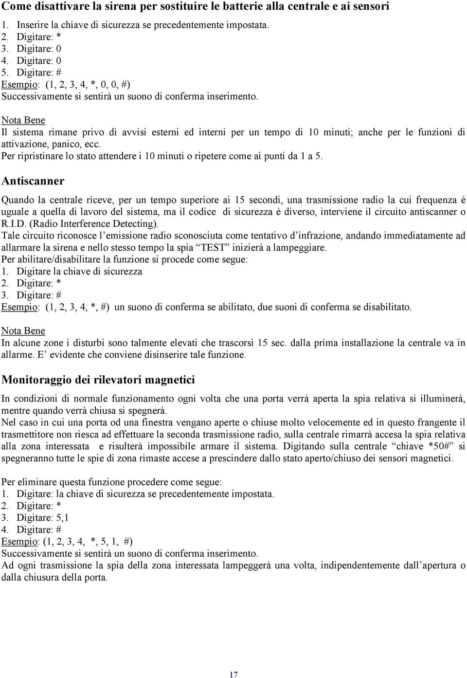 Il sistema rimane privo di avvisi esterni ed interni per un tempo di 10 minuti; anche per le funzioni di attivazione, panico, ecc.