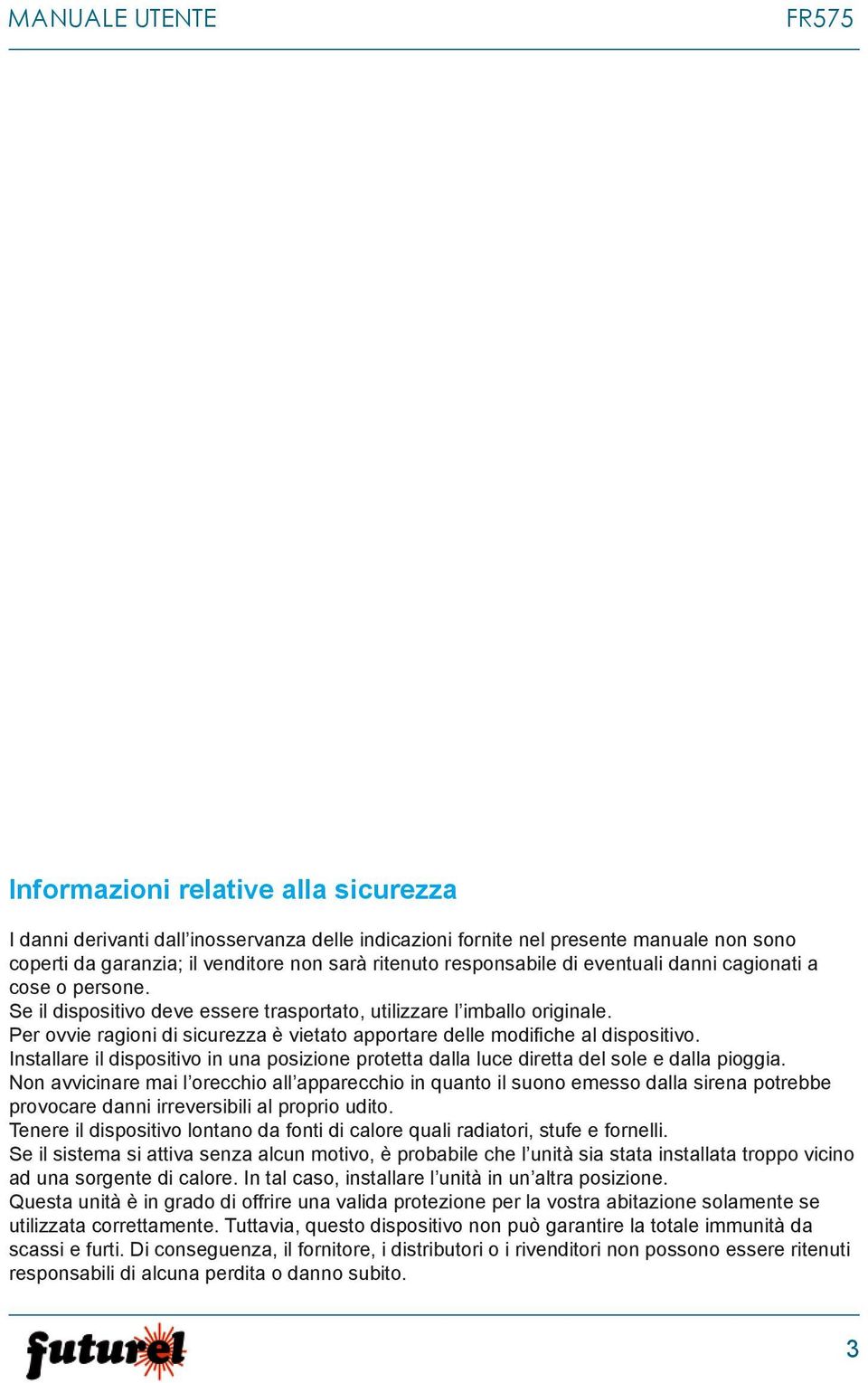 Per ovvie ragioni di sicurezza è vietato apportare delle modifiche al dispositivo. Installare il dispositivo in una posizione protetta dalla luce diretta del sole e dalla pioggia.